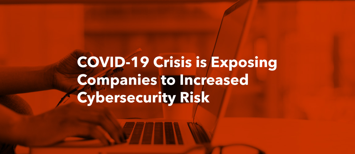 COVID-19 Crisis is Exposing Companies to Increased Cybersecurity Risk